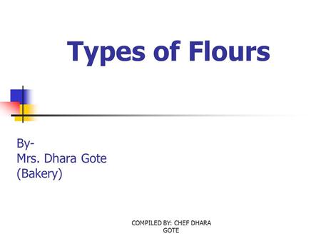 COMPILED BY: CHEF DHARA GOTE Types of Flours By- Mrs. Dhara Gote (Bakery)