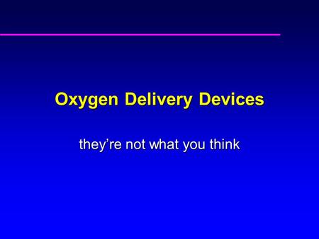 Oxygen Delivery Devices they’re not what you think.