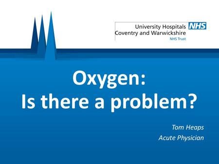 Oxygen: Is there a problem? Tom Heaps Acute Physician.
