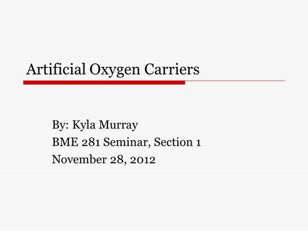 Artificial Oxygen Carriers By: Kyla Murray BME 281 Seminar, Section 1 November 28, 2012.