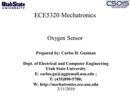 ECE5320 Mechatronics Oxygen Sensor 3/11/2010 Prepared by: Carlos D. Guzman Dept. of Electrical and Computer Engineering Utah State University E:
