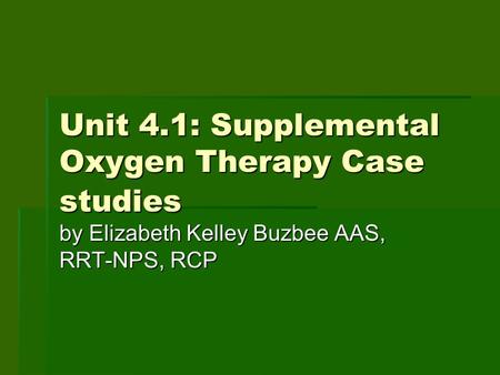 Unit 4.1: Supplemental Oxygen Therapy Case studies by Elizabeth Kelley Buzbee AAS, RRT-NPS, RCP.