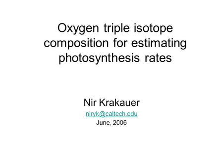 Oxygen triple isotope composition for estimating photosynthesis rates Nir Krakauer June, 2006.