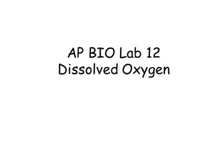 AP BIO Lab 12 Dissolved Oxygen. OXYGEN AVAILABILITY Depends on: ~Temperature: Ability to hold oxygen decreases as water temp gets warmer ~ Photosynthetic.