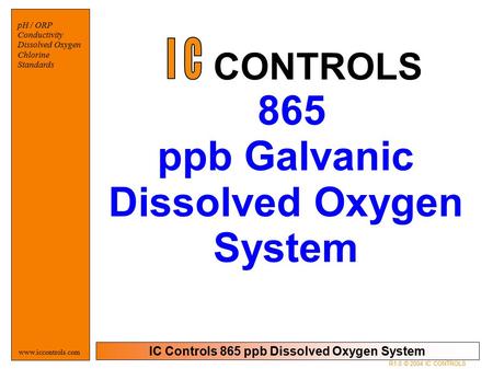 IC Controls 865 ppb Dissolved Oxygen System pH / ORP Conductivity Dissolved Oxygen Chlorine Standards www.iccontrols.com 865 ppb Galvanic Dissolved Oxygen.