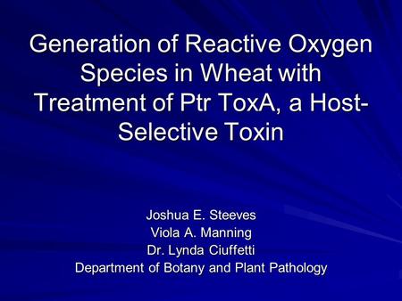 Generation of Reactive Oxygen Species in Wheat with Treatment of Ptr ToxA, a Host- Selective Toxin Joshua E. Steeves Viola A. Manning Dr. Lynda Ciuffetti.