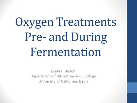 Oxygen Treatments Pre- and During Fermentation Linda F. Bisson Department of Viticulture and Enology University of California, Davis.