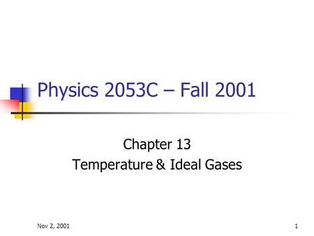 Nov 2, 20011 Physics 2053C – Fall 2001 Chapter 13 Temperature & Ideal Gases.