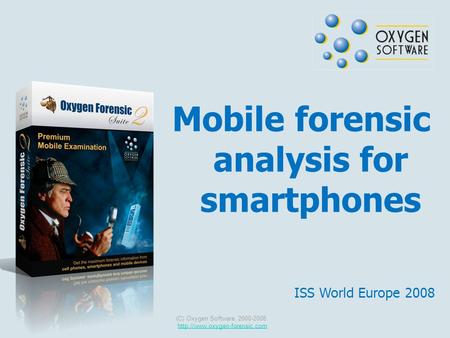 Mobile forensic analysis for smartphones (C) Oxygen Software, 2000-2008  ISS World Europe 2008.