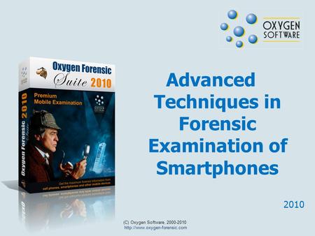 Advanced Techniques in Forensic Examination of Smartphones (C) Oxygen Software, 2000-2010  2010.