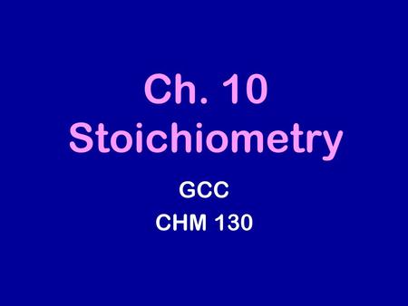 Ch. 10 Stoichiometry GCC CHM 130. 10.1 Interpreting a Chemical Equation 2 NO (g) + O 2 (g) → 2 NO 2 (g) 2 molecules 1 molecule 2 molecules 10 molecules.