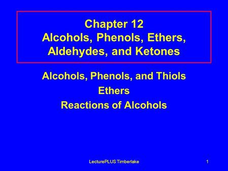 LecturePLUS Timberlake1 Chapter 12 Alcohols, Phenols, Ethers, Aldehydes, and Ketones Alcohols, Phenols, and Thiols Ethers Reactions of Alcohols.