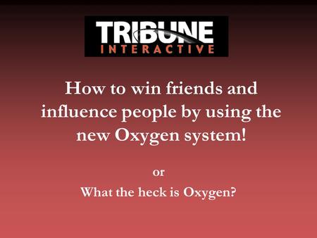 How to win friends and influence people by using the new Oxygen system! or What the heck is Oxygen?