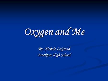 Oxygen and Me By: Nichole LeGrand Brockton High School.
