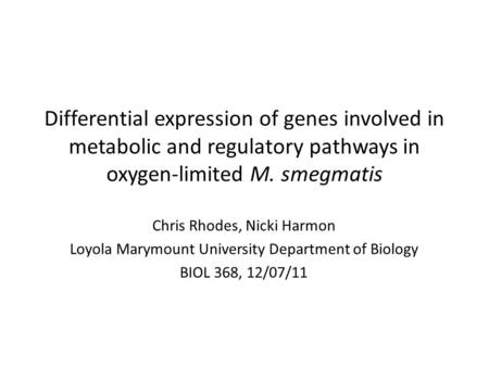 Differential expression of genes involved in metabolic and regulatory pathways in oxygen-limited M. smegmatis Chris Rhodes, Nicki Harmon Loyola Marymount.