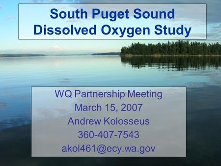 South Puget Sound Dissolved Oxygen Study WQ Partnership Meeting March 15, 2007 Andrew Kolosseus 360-407-7543