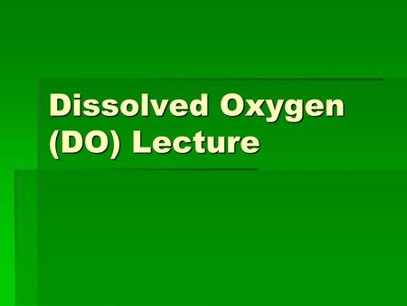 Dissolved Oxygen (DO) Lecture. Introduction  Air we contains about 20% oxygen  Fish and other aquatic organisms require oxygen as well  Term Dissolved.