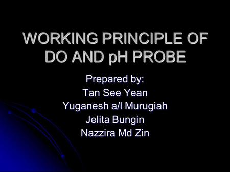 WORKING PRINCIPLE OF DO AND pH PROBE Prepared by: Tan See Yean Yuganesh a/l Murugiah Jelita Bungin Nazzira Md Zin.