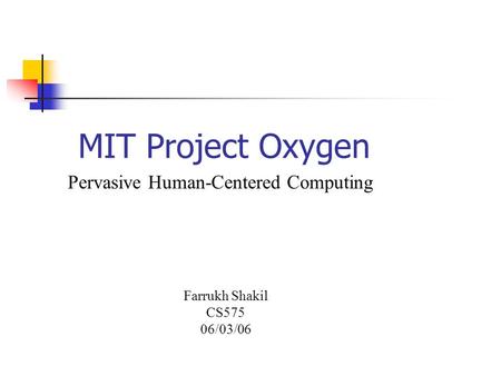 MIT Project Oxygen Pervasive Human-Centered Computing Farrukh Shakil CS575 06/03/06.