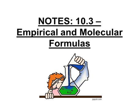 NOTES: 10.3 – Empirical and Molecular Formulas What Could It Be?