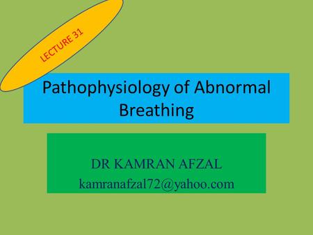 Pathophysiology of Abnormal Breathing DR KAMRAN AFZAL LECTURE 31.