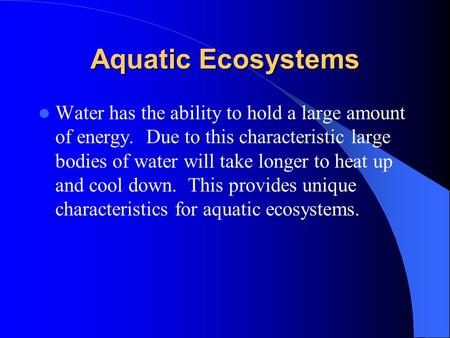 Aquatic Ecosystems Water has the ability to hold a large amount of energy. Due to this characteristic large bodies of water will take longer to heat up.
