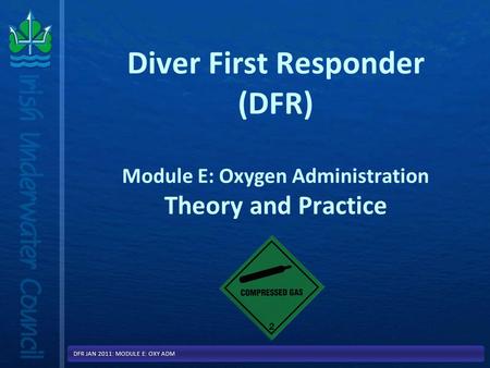 Diver First Responder (DFR) Module E: Oxygen Administration Theory and Practice DFR JAN 2011: MODULE E: OXY ADM.