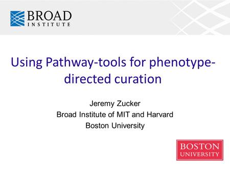 Using Pathway-tools for phenotype- directed curation Jeremy Zucker Broad Institute of MIT and Harvard Boston University.