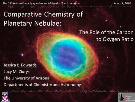 The 69 th International Symposium on Molecular Spectroscopy June 19, 2014 Comparative Chemistry of Planetary Nebulae: Jessica L. Edwards Lucy M. Ziurys.