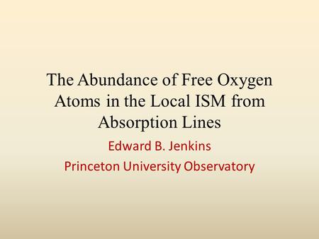 The Abundance of Free Oxygen Atoms in the Local ISM from Absorption Lines Edward B. Jenkins Princeton University Observatory.
