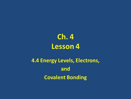 Ch. 4 Lesson 4 4.4 Energy Levels, Electrons, and Covalent Bonding.