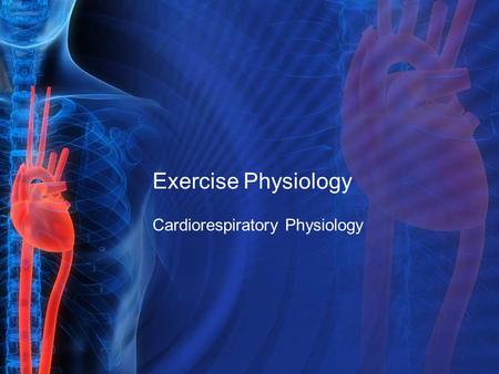 Exercise Physiology Cardiorespiratory Physiology.