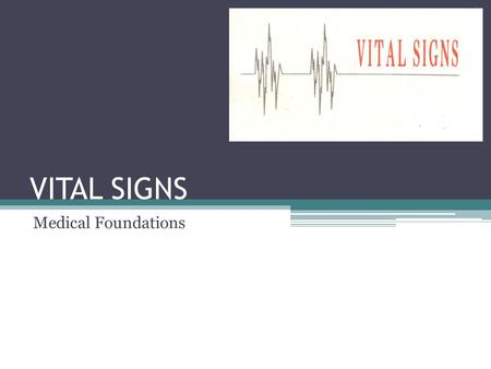 VITAL SIGNS Medical Foundations. Vital Signs (Signs of Life) Temperature Pulse Respirations Oxygen Concentration Pupils Blood Pressure.