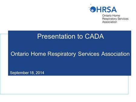 Presentation to CADA Ontario Home Respiratory Services Association September 18, 2014.