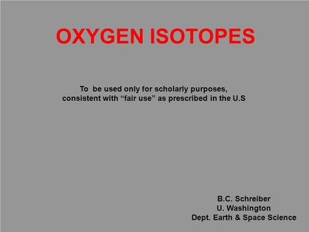 OXYGEN ISOTOPES B.C. Schreiber U. Washington Dept. Earth & Space Science To be used only for scholarly purposes, consistent with “fair use” as prescribed.