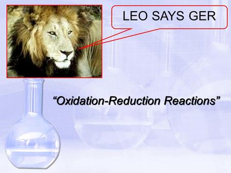 “Oxidation-Reduction Reactions” LEO SAYS GER. The Meaning of Oxidation and Reduction (called “redox”) OBJECTIVES: Define oxidation and reduction in terms.