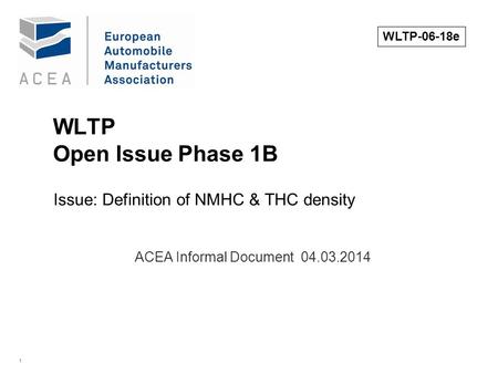 1 WLTP Open Issue Phase 1B Issue: Definition of NMHC & THC density. ACEA Informal Document 04.03.2014 WLTP-06-18e.