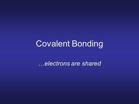 Covalent Bonding …electrons are shared.