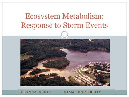 SUSANNA SCOTT MIAMI UNIVERSITY Ecosystem Metabolism: Response to Storm Events.