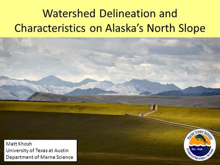Watershed Delineation and Characteristics on Alaska’s North Slope Matt Khosh University of Texas at Austin Department of Marne Science.
