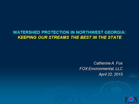 WATERSHED PROTECTION IN NORTHWEST GEORGIA: KEEPING OUR STREAMS THE BEST IN THE STATE Catherine A. Fox FOX Environmental, LLC April 22, 2015.