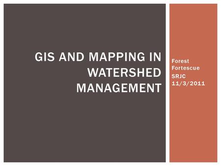 Forest Fortescue SRJC 11/3/2011 GIS AND MAPPING IN WATERSHED MANAGEMENT.