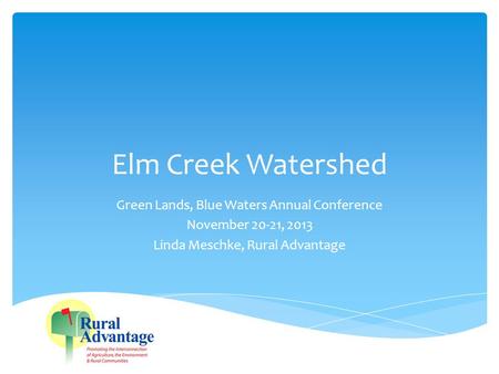 Elm Creek Watershed Green Lands, Blue Waters Annual Conference November 20-21, 2013 Linda Meschke, Rural Advantage.