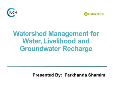 Watershed Management for Water, Livelihood and Groundwater Recharge Presented By: Farkhanda Shamim.