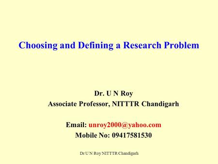 Choosing and Defining a Research Problem Dr. U N Roy Associate Professor, NITTTR Chandigarh   Mobile No: 09417581530 Dr U N Roy.