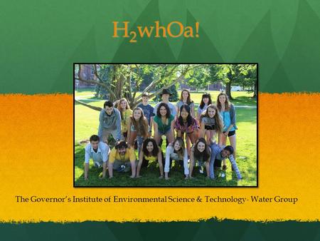H 2 whOa! The Governor’s Institute of Environmental Science & Technology- Water Group.