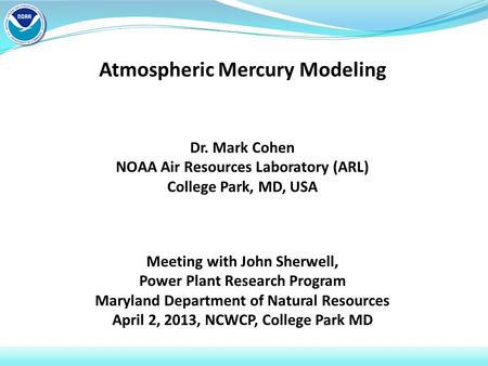 Atmospheric Mercury Modeling Dr. Mark Cohen NOAA Air Resources Laboratory (ARL) College Park, MD, USA Meeting with John Sherwell, Power Plant Research.