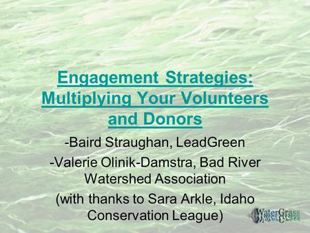 Engagement Strategies: Multiplying Your Volunteers and Donors -Baird Straughan, LeadGreen -Valerie Olinik-Damstra, Bad River Watershed Association (with.