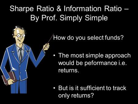 Sharpe Ratio & Information Ratio – By Prof. Simply Simple How do you select funds? The most simple approach would be peformance i.e. returns. But is it.