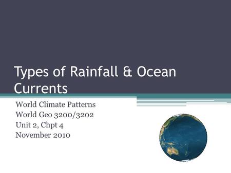 Types of Rainfall & Ocean Currents World Climate Patterns World Geo 3200/3202 Unit 2, Chpt 4 November 2010.